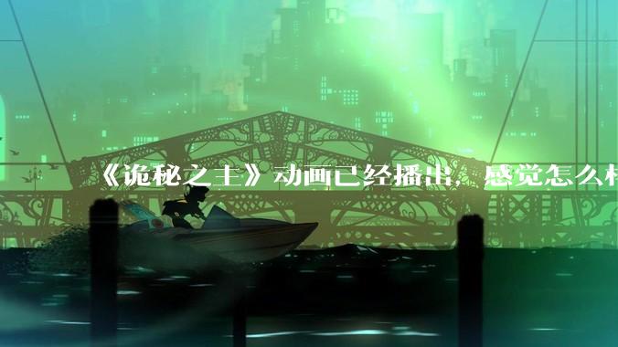 《诡秘之主》动画已经播出，感觉怎么样？符不符合大家的期待？