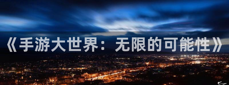 28大神ios下载：《手游大世界：无限的可能性》